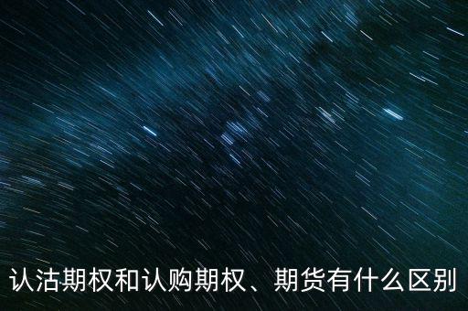 認(rèn)沽期權(quán)和認(rèn)購(gòu)期權(quán)、期貨有什么區(qū)別