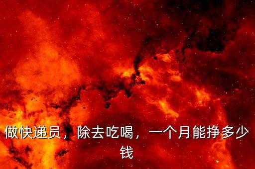 做快遞員，除去吃喝，一個(gè)月能掙多少錢