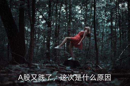 A股又跌了，這次是什么原因