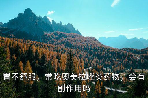 胃不舒服，常吃奧美拉唑類藥物，會(huì)有副作用嗎