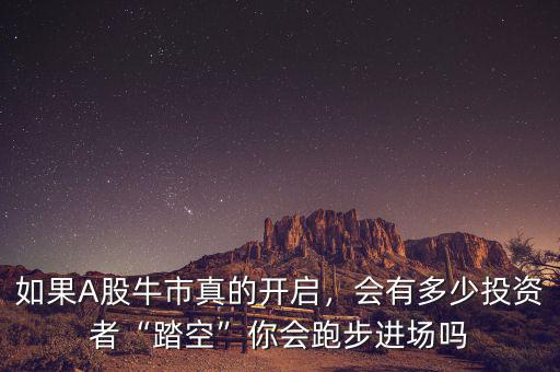 如果A股牛市真的開啟，會(huì)有多少投資者“踏空”你會(huì)跑步進(jìn)場(chǎng)嗎