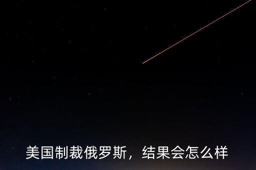 美國制裁俄羅斯，結(jié)果會怎么樣