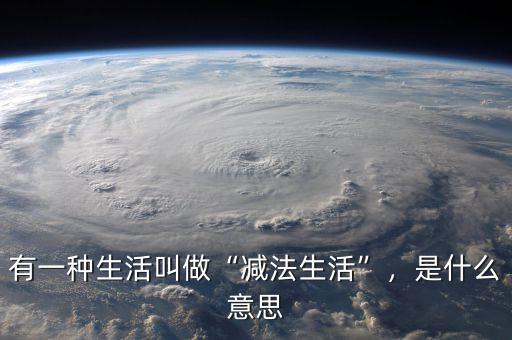 有一種生活叫做“減法生活”，是什么意思