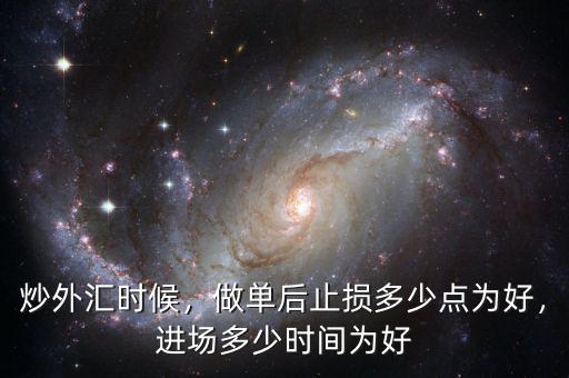 炒外匯時候，做單后止損多少點為好，進場多少時間為好