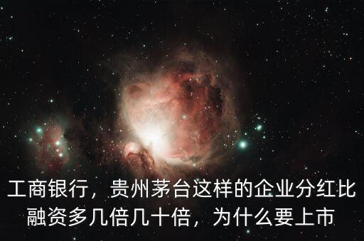 工商銀行，貴州茅臺(tái)這樣的企業(yè)分紅比融資多幾倍幾十倍，為什么要上市