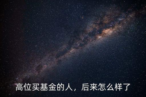 高位買基金的人，后來(lái)怎么樣了