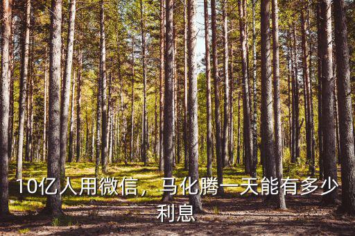10億人用微信，馬化騰一天能有多少利息