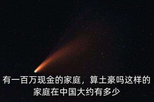有一百萬現(xiàn)金的家庭，算土豪嗎這樣的家庭在中國大約有多少