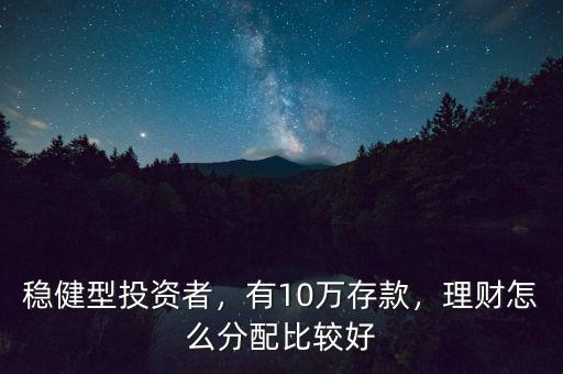 穩(wěn)健型投資者，有10萬存款，理財怎么分配比較好