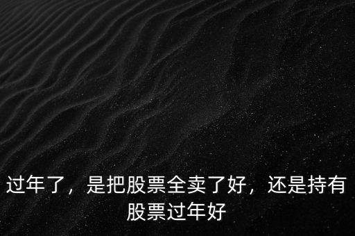 過年了，是把股票全賣了好，還是持有股票過年好