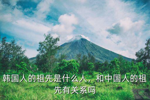韓國(guó)人的祖先是什么人，和中國(guó)人的祖先有關(guān)系嗎