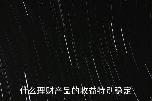 什么理財產品的收益特別穩(wěn)定