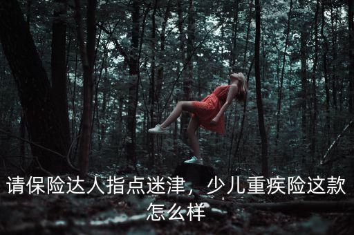 請保險達人指點迷津，少兒重疾險這款怎么樣