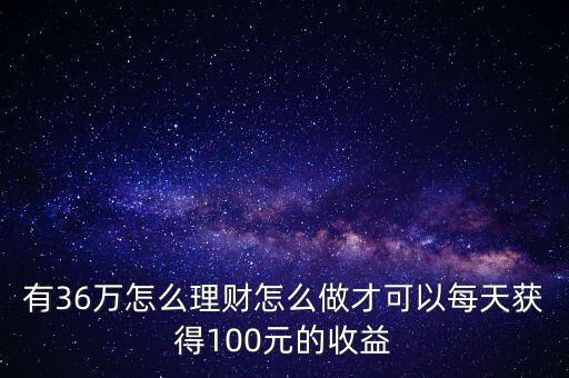 大家是怎么用100元理財的,有36萬怎么理財