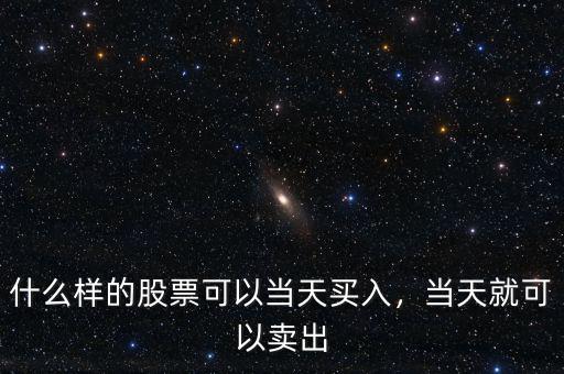 什么樣的股票可以當(dāng)天買入，當(dāng)天就可以賣出