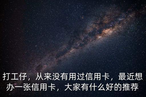 打工仔，從來沒有用過信用卡，最近想辦一張信用卡，大家有什么好的推薦