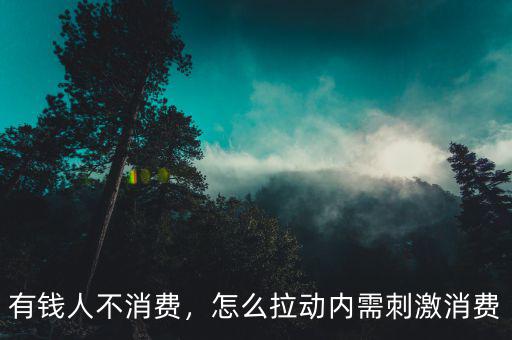 有錢人不消費，怎么拉動內(nèi)需刺激消費