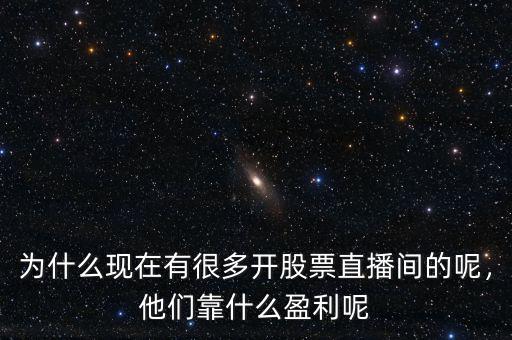 為什么現(xiàn)在有很多開股票直播間的呢，他們靠什么盈利呢