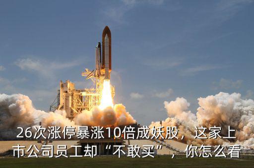 26次漲停暴漲10倍成妖股，這家上市公司員工卻“不敢買”，你怎么看