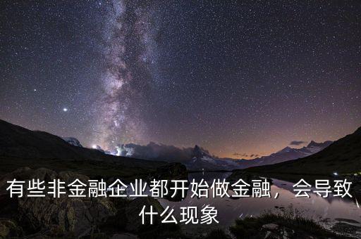 有些非金融企業(yè)都開(kāi)始做金融，會(huì)導(dǎo)致什么現(xiàn)象