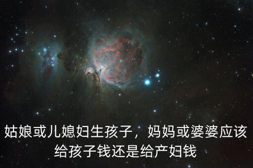 姑娘或兒媳婦生孩子，媽媽或婆婆應(yīng)該給孩子錢(qián)還是給產(chǎn)婦錢(qián)