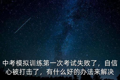 中考模擬訓(xùn)練第一次考試失敗了，自信心被打擊了，有什么好的辦法來解決
