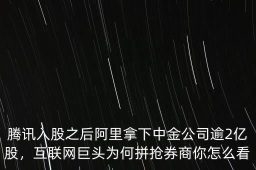 騰訊入股之后阿里拿下中金公司逾2億股，互聯(lián)網(wǎng)巨頭為何拼搶券商你怎么看