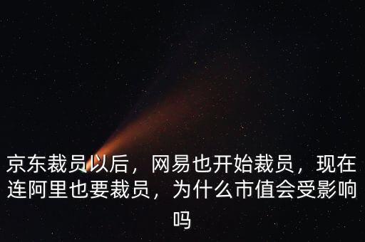 京東裁員以后，網(wǎng)易也開始裁員，現(xiàn)在連阿里也要裁員，為什么市值會(huì)受影響嗎