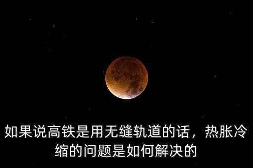 如果說高鐵是用無縫軌道的話，熱脹冷縮的問題是如何解決的