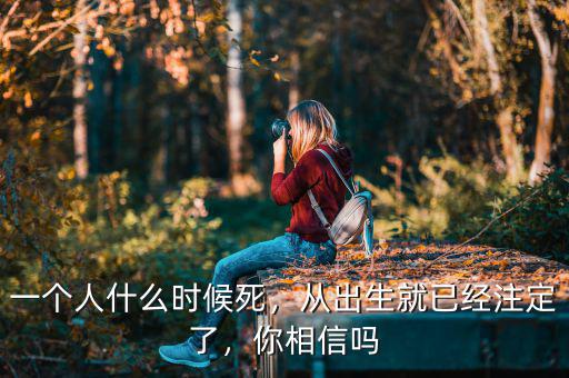 一個人什么時候死，從出生就已經(jīng)注定了，你相信嗎