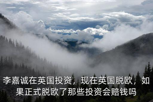 李嘉誠在英國投資，現(xiàn)在英國脫歐，如果正式脫歐了那些投資會賠錢嗎