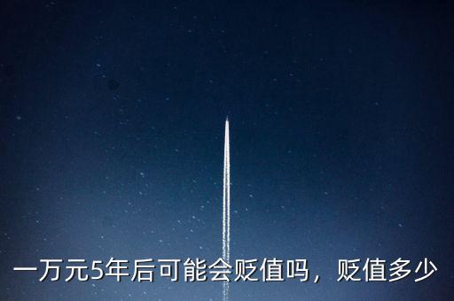 一萬(wàn)元5年后可能會(huì)貶值嗎，貶值多少