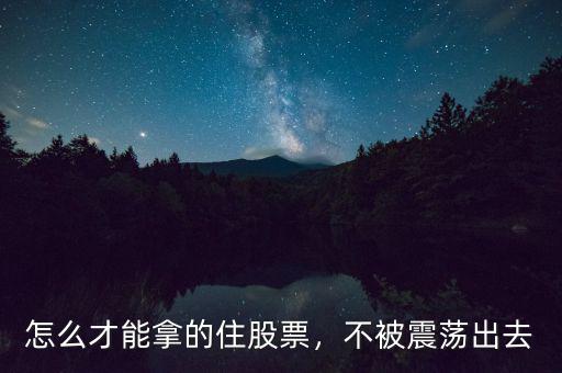 怎么才能拿的住股票，不被震蕩出去