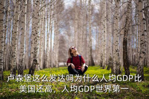 盧森堡這么發(fā)達嗎為什么人均GDP比美國還高，人均GDP世界第一