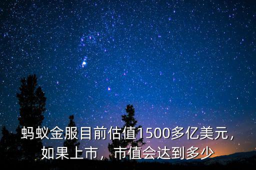 螞蟻金服目前估值1500多億美元，如果上市，市值會達(dá)到多少