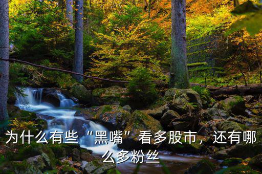 為什么有些“黑嘴”看多股市，還有哪么多粉絲