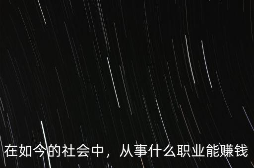 在如今的社會中，從事什么職業(yè)能賺錢
