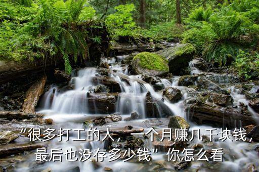 “很多打工的人，一個(gè)月賺幾千塊錢(qián)，最后也沒(méi)存多少錢(qián)”你怎么看