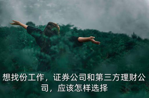 想找份工作，證券公司和第三方理財公司，應該怎樣選擇