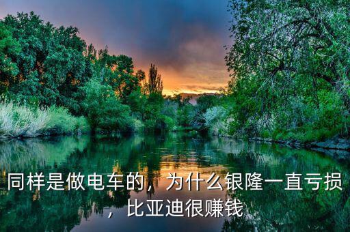 同樣是做電車(chē)的，為什么銀隆一直虧損，比亞迪很賺錢(qián)