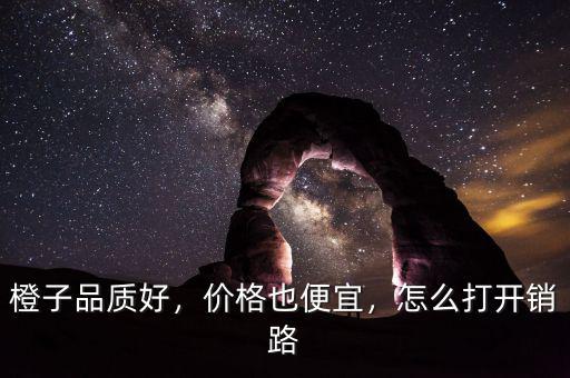 橙子品質(zhì)好，價格也便宜，怎么打開銷路