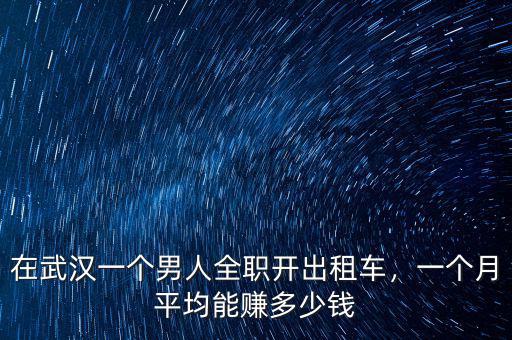 在武漢一個男人全職開出租車，一個月平均能賺多少錢