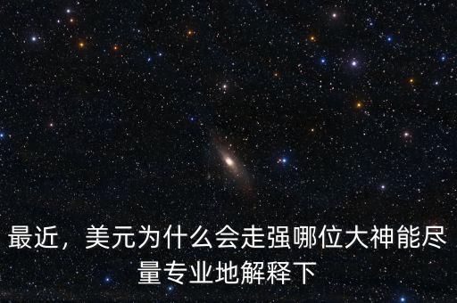 最近，美元為什么會走強(qiáng)哪位大神能盡量專業(yè)地解釋下