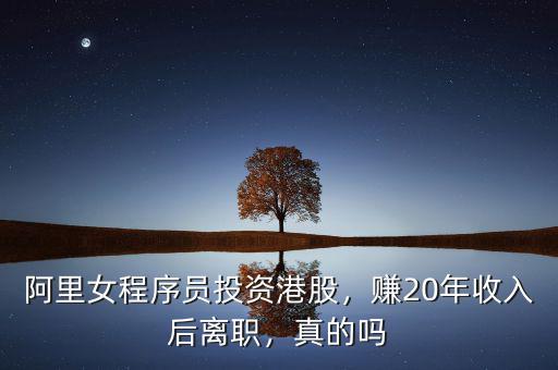 阿里女程序員投資港股，賺20年收入后離職，真的嗎