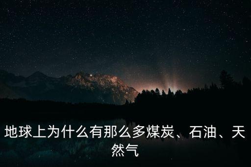 地球上為什么有那么多煤炭、石油、天然氣
