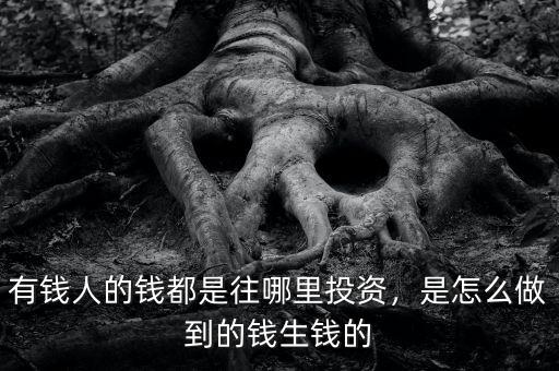 有錢人的錢都是往哪里投資，是怎么做到的錢生錢的