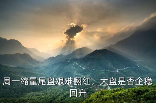 周一縮量尾盤(pán)艱難翻紅，大盤(pán)是否企穩(wěn)回升