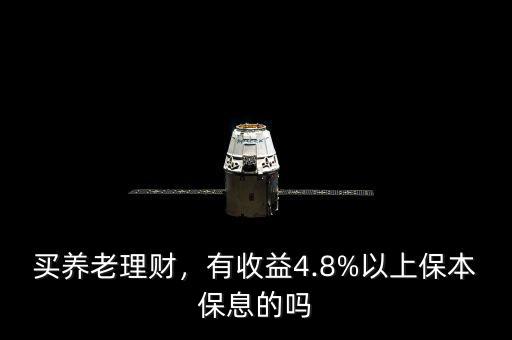 買養(yǎng)老理財(cái)，有收益4.8%以上保本保息的嗎