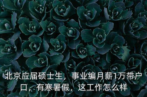 北京應(yīng)屆碩士生，事業(yè)編月薪1萬帶戶口，有寒暑假，這工作怎么樣