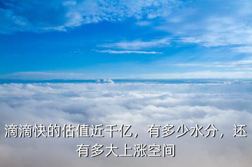 滴滴快的估值近千億，有多少水分，還有多大上漲空間